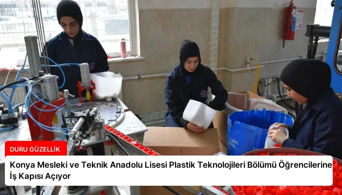 Konya Mesleki ve Teknik Anadolu Lisesi Plastik Teknolojileri Bölümü Öğrencilerine İş Kapısı Açıyor