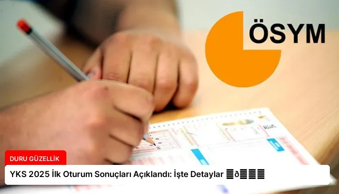 YKS 2025 İlk Oturum Sonuçları Açıklandı: İşte Detaylar ⏬👇