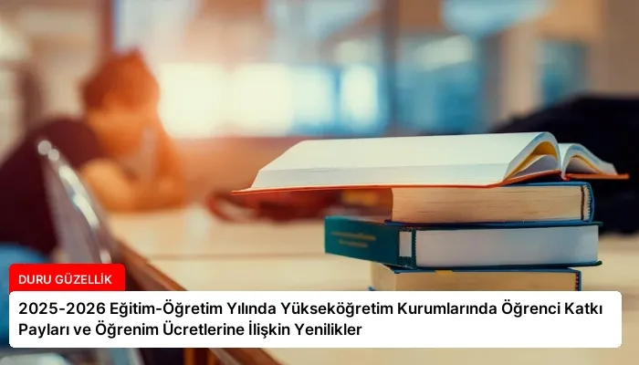 2025-2026 Eğitim-Öğretim Yılında Yükseköğretim Kurumlarında Öğrenci Katkı Payları ve Öğrenim Ücretlerine İlişkin Yenilikler