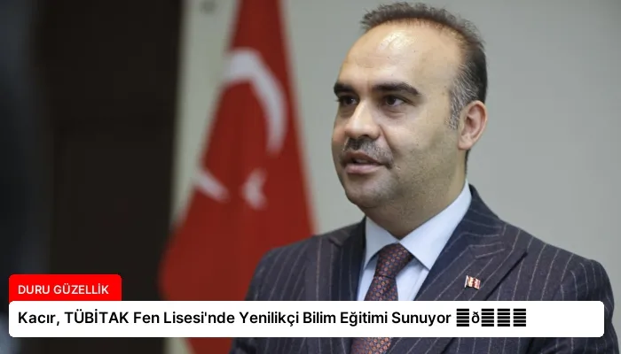 Kacır, TÜBİTAK Fen Lisesi’nde Yenilikçi Bilim Eğitimi Sunuyor ⏬👇