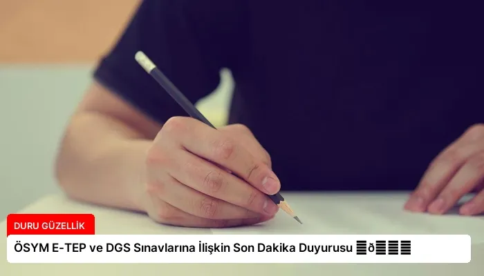 ÖSYM E-TEP ve DGS Sınavlarına İlişkin Son Dakika Duyurusu ⏬👇