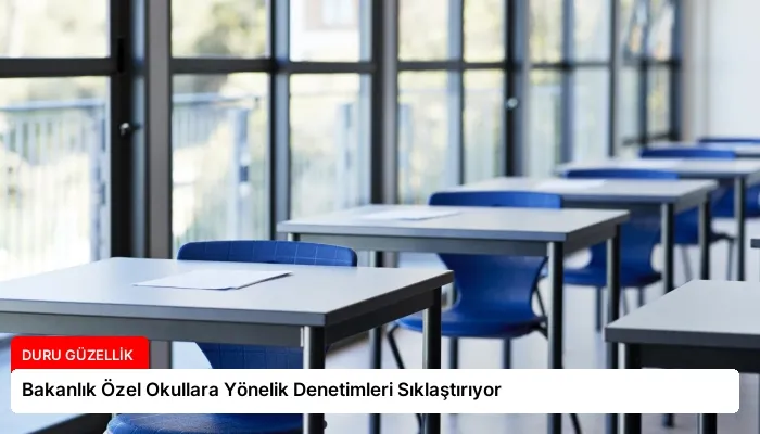 Bakanlık Özel Okullara Yönelik Denetimleri Sıklaştırıyor