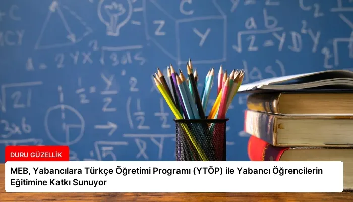 MEB, Yabancılara Türkçe Öğretimi Programı (YTÖP) ile Yabancı Öğrencilerin Eğitimine Katkı Sunuyor