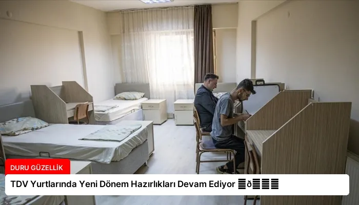 TDV Yurtlarında Yeni Dönem Hazırlıkları Devam Ediyor ⏬👇