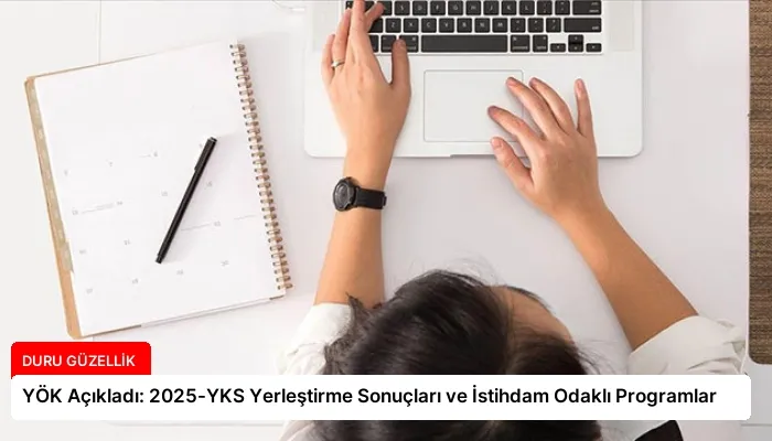 YÖK Açıkladı: 2025-YKS Yerleştirme Sonuçları ve İstihdam Odaklı Programlar