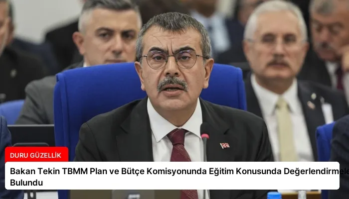Bakan Tekin TBMM Plan ve Bütçe Komisyonunda Eğitim Konusunda Değerlendirmelerde Bulundu