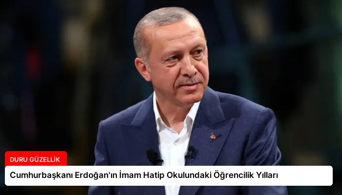 Cumhurbaşkanı Erdoğan’ın İmam Hatip Okulundaki Öğrencilik Yılları