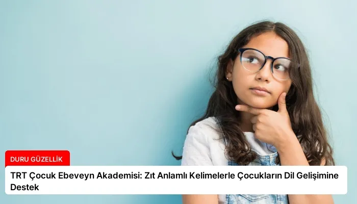 TRT Çocuk Ebeveyn Akademisi: Zıt Anlamlı Kelimelerle Çocukların Dil Gelişimine Destek