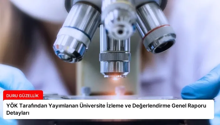 YÖK Tarafından Yayımlanan Üniversite İzleme ve Değerlendirme Genel Raporu Detayları