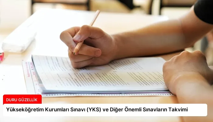 Yükseköğretim Kurumları Sınavı (YKS) ve Diğer Önemli Sınavların Takvimi