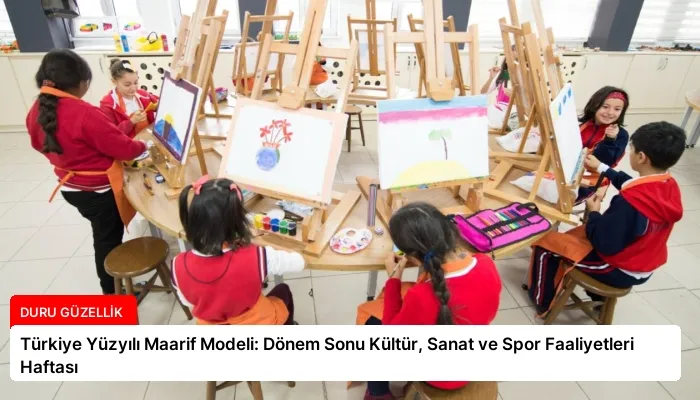 Türkiye Yüzyılı Maarif Modeli: Dönem Sonu Kültür, Sanat ve Spor Faaliyetleri Haftası