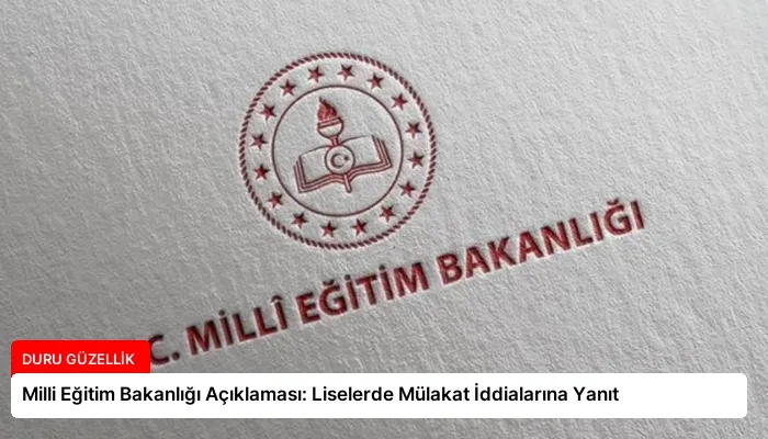 Milli Eğitim Bakanlığı Açıklaması: Liselerde Mülakat İddialarına Yanıt