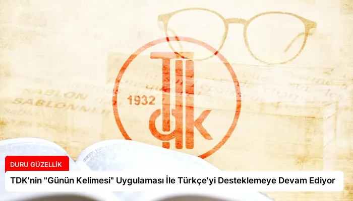TDK’nin “Günün Kelimesi” Uygulaması İle Türkçe’yi Desteklemeye Devam Ediyor