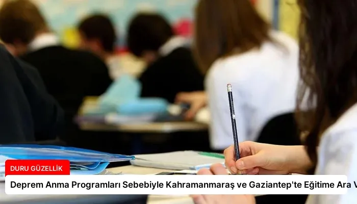 Deprem Anma Programları Sebebiyle Kahramanmaraş ve Gaziantep’te Eğitime Ara Verildi