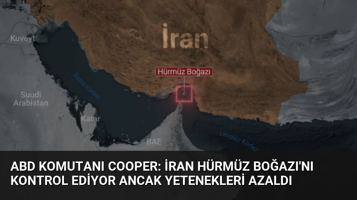 ABD Komutanı Cooper: İran Hürmüz Boğazı’nı kontrol ediyor ancak yetenekleri azaldı