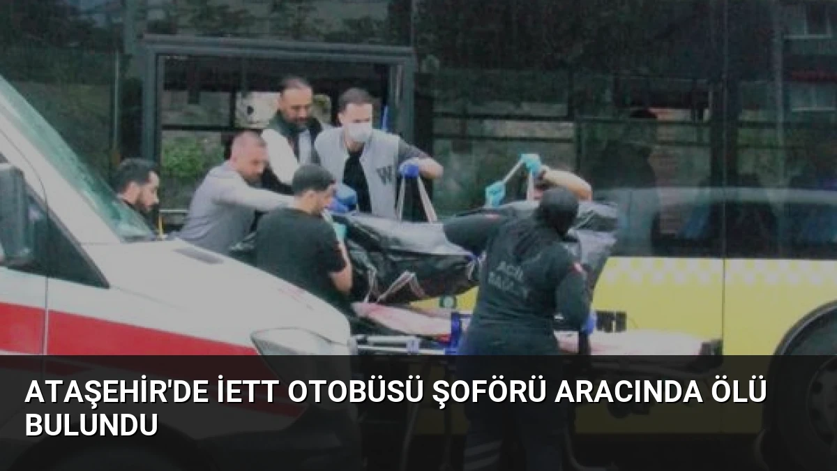 Ataşehir’de İETT otobüsü şoförü aracında ölü bulundu