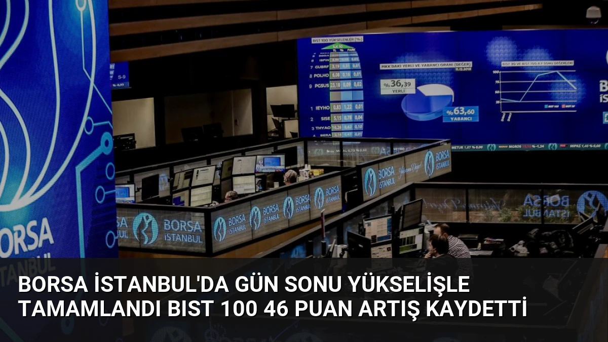 Borsa İstanbul’da Gün Sonu Yükselişle Tamamlandı BIST 100 46 Puan Artış Kaydetti