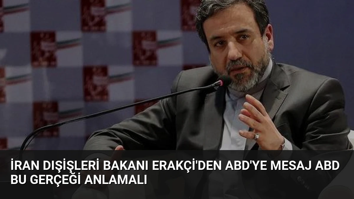 İran Dışişleri Bakanı Erakçi’den ABD’ye Mesaj ABD Bu Gerçeği Anlamalı