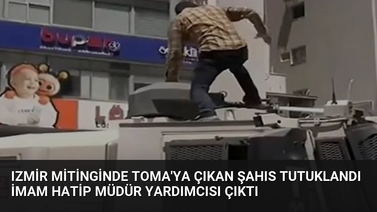 Izmir mitinginde TOMA’ya çıkan şahıs tutuklandı imam hatip müdür yardımcısı çıktı