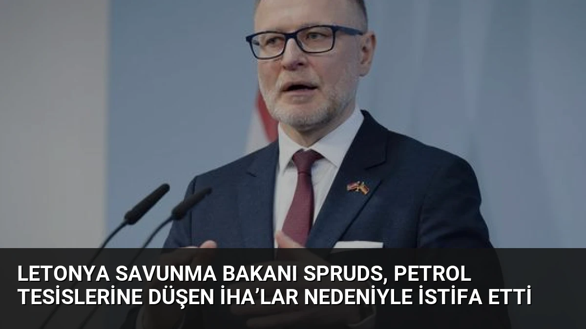 Letonya Savunma Bakanı Spruds, petrol tesislerine düşen İHA’lar nedeniyle istifa etti