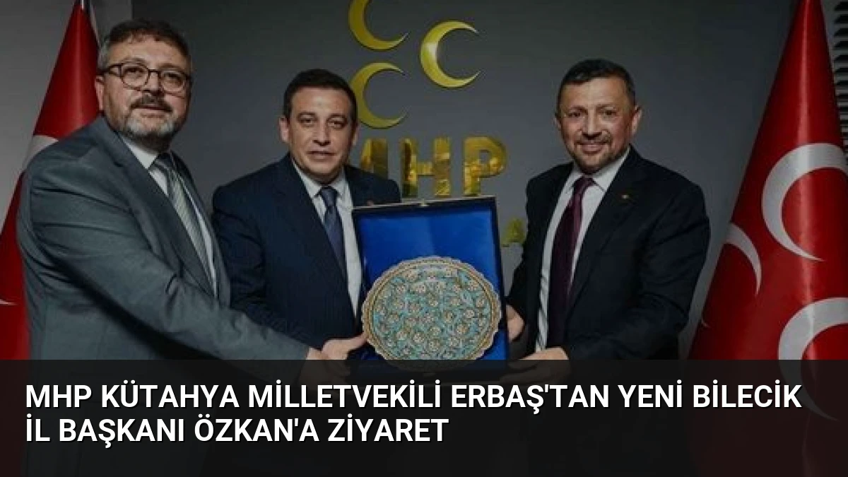 MHP Kütahya Milletvekili Erbaş’tan Yeni Bilecik İl Başkanı Özkan’a Ziyaret