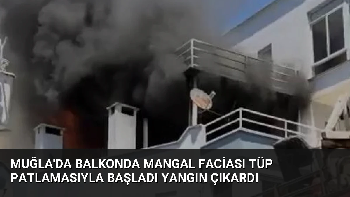 Muğla’da Balkonda Mangal Faciası Tüp Patlamasıyla Başladı Yangın Çıkardı