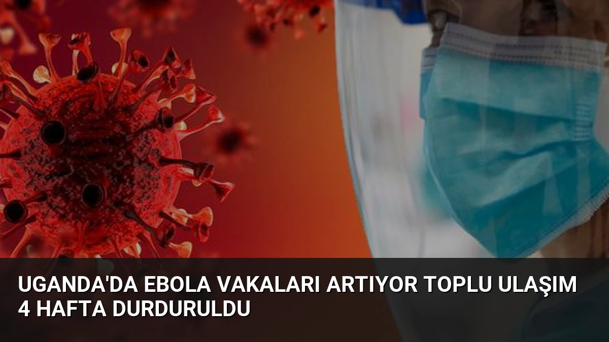 Uganda’da Ebola Vakaları Artıyor Toplu Ulaşım 4 Hafta Durduruldu