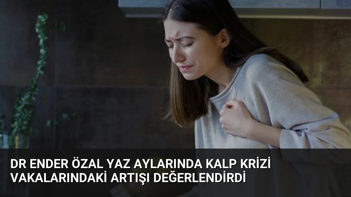 Dr Ender Özal Yaz Aylarında Kalp Krizi Vakalarındaki Artışı Değerlendirdi