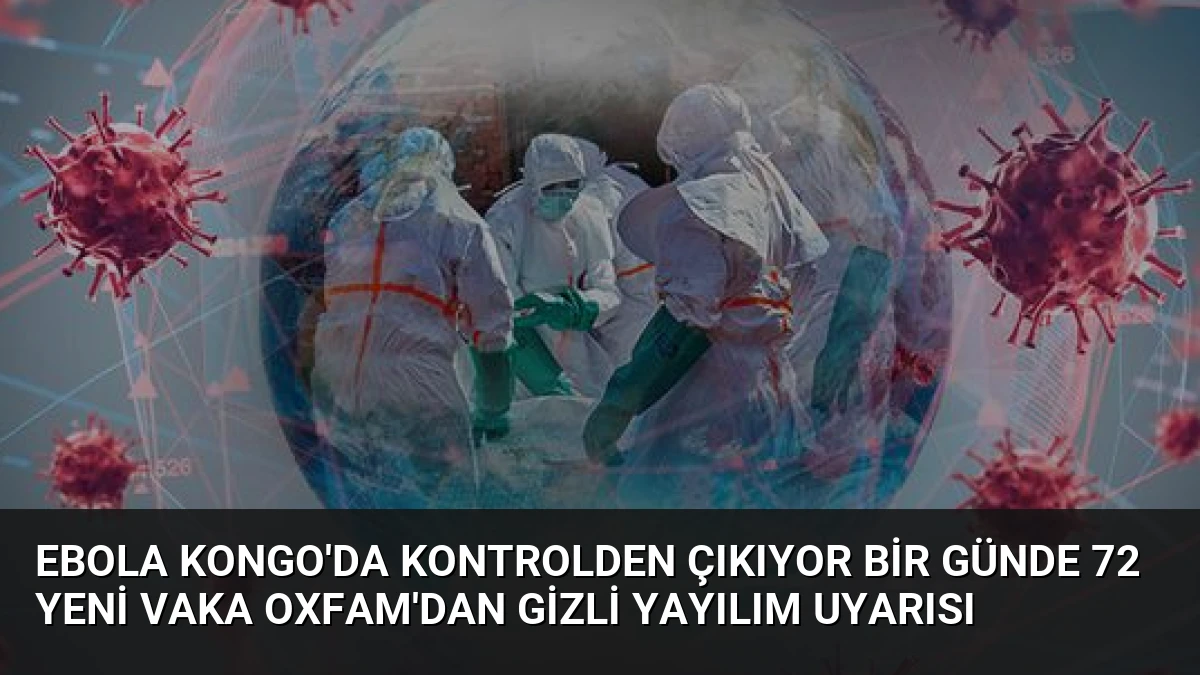Ebola Kongo’da Kontrolden Çıkıyor Bir Günde 72 Yeni Vaka Oxfam’dan Gizli Yayılım Uyarısı