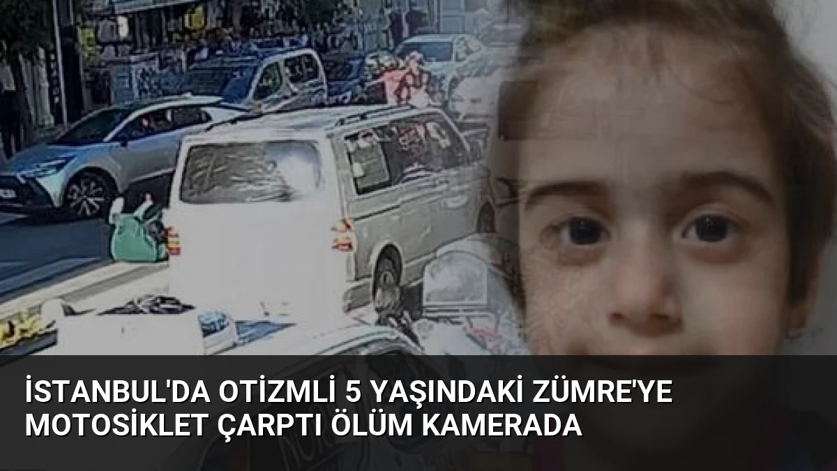 İstanbul’da Otizmli 5 Yaşındaki Zümre’ye Motosiklet Çarptı Ölüm Kamerada