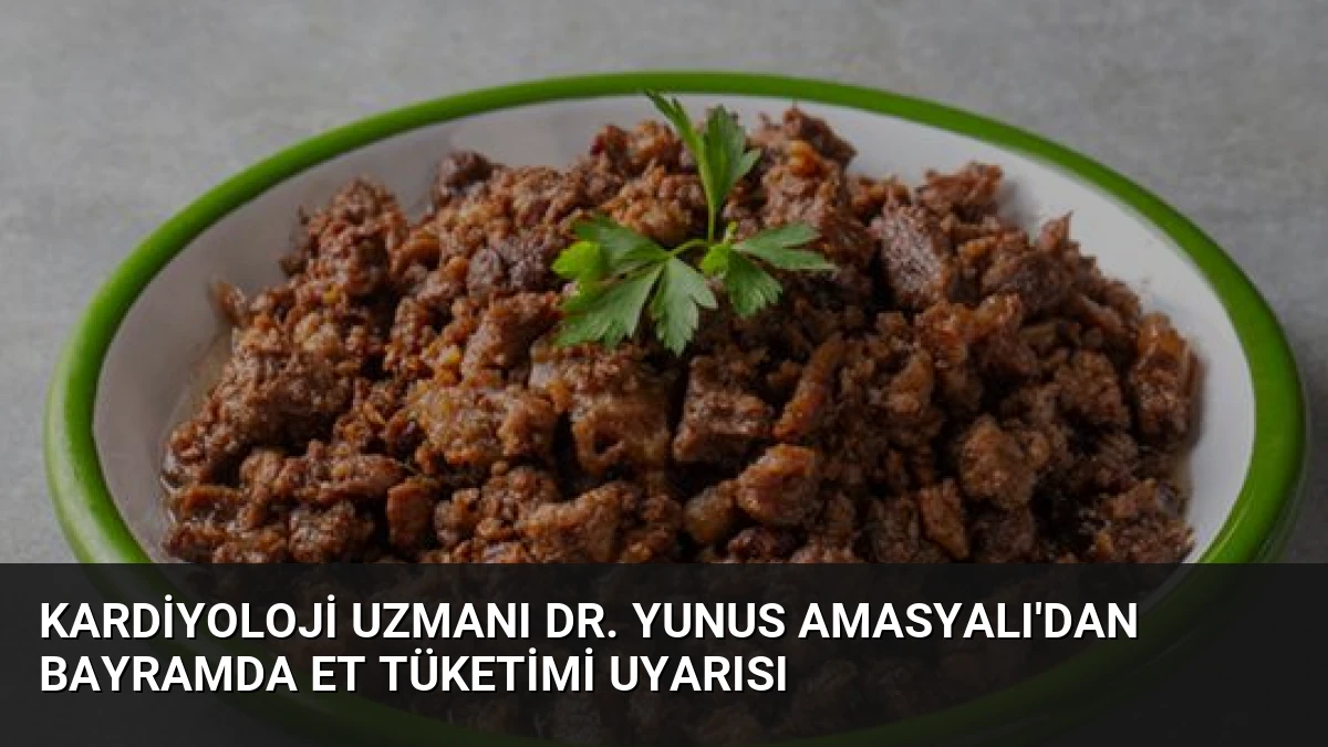 Kardiyoloji Uzmanı Dr. Yunus Amasyalı’dan Bayramda Et Tüketimi Uyarısı
