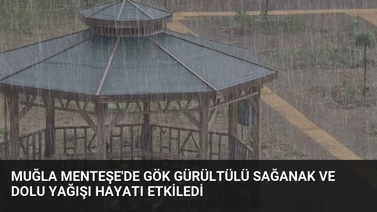 Muğla Menteşe’de Gök Gürültülü Sağanak ve Dolu Yağışı Hayatı Etkiledi