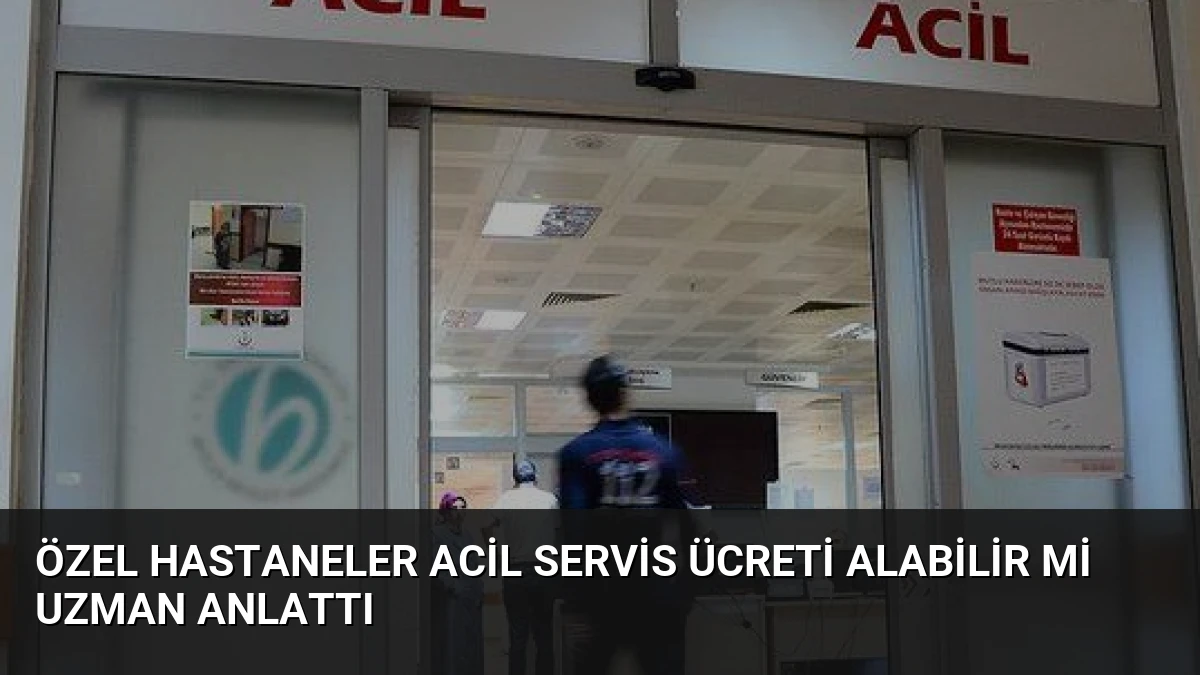 Özel Hastaneler Acil Servis Ücreti Alabilir mi Uzman Anlattı