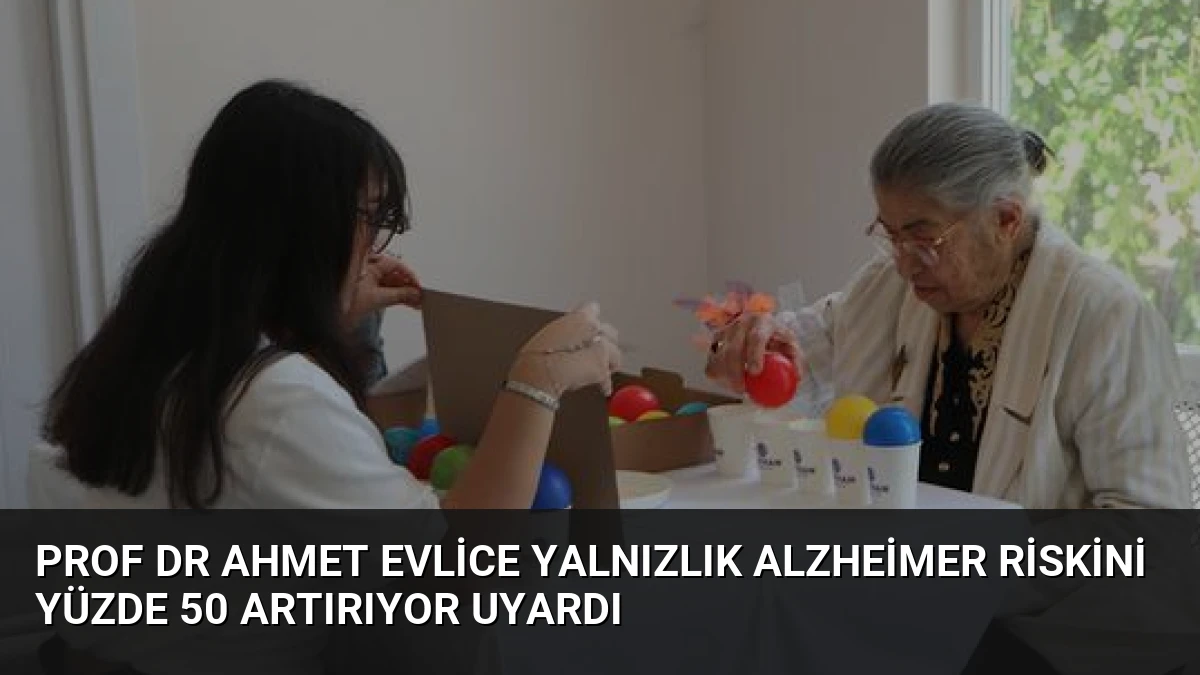 Prof Dr Ahmet Evlice Yalnızlık Alzheimer Riskini Yüzde 50 Artırıyor Uyardı