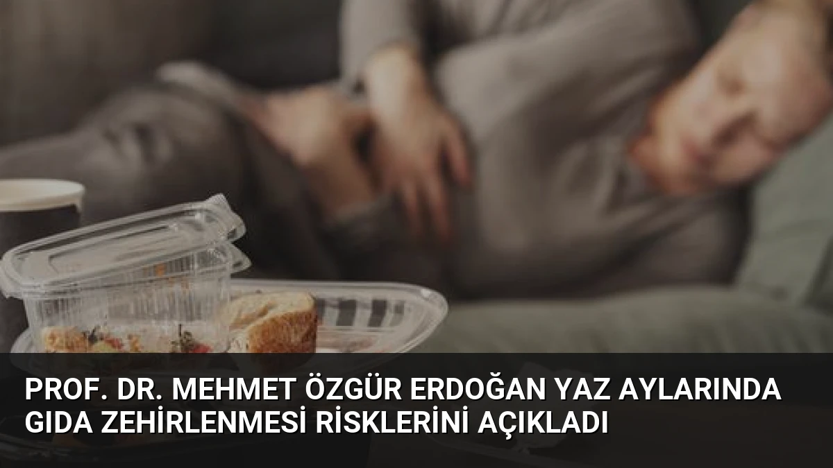 Prof. Dr. Mehmet Özgür Erdoğan Yaz Aylarında Gıda Zehirlenmesi Risklerini Açıkladı