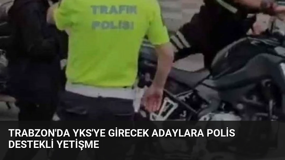 Trabzon’da YKS’ye Girecek Adaylara Polis Destekli Yetişme