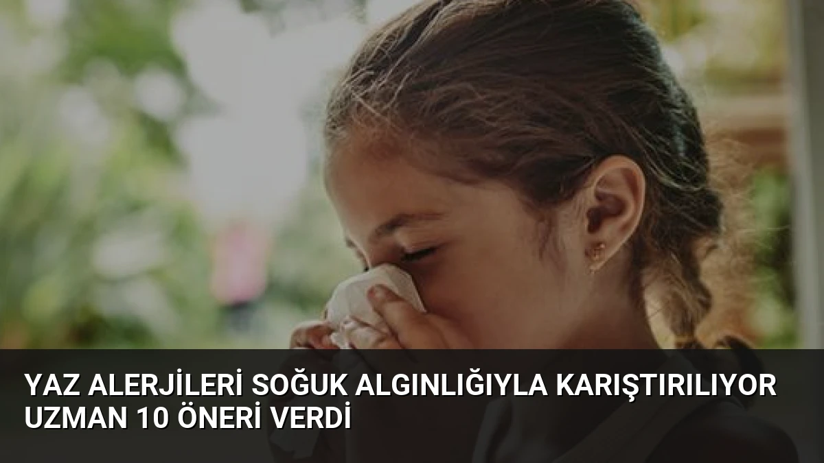 Yaz Alerjileri Soğuk Algınlığıyla Karıştırılıyor Uzman 10 Öneri Verdi