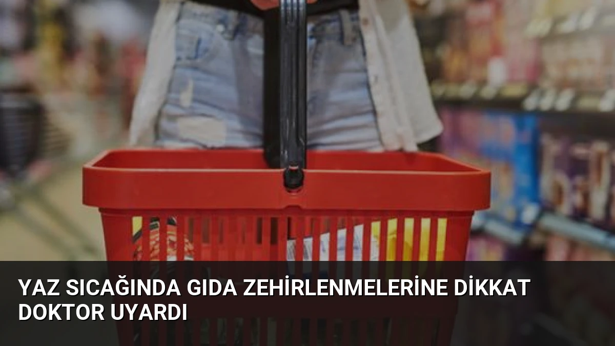 Yaz Sıcağında Gıda Zehirlenmelerine Dikkat Doktor Uyardı