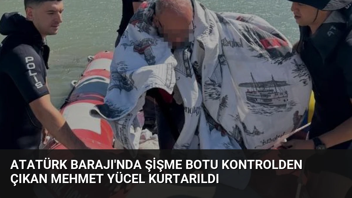 Atatürk Barajı’nda Şişme Botu Kontrolden Çıkan Mehmet Yücel Kurtarıldı