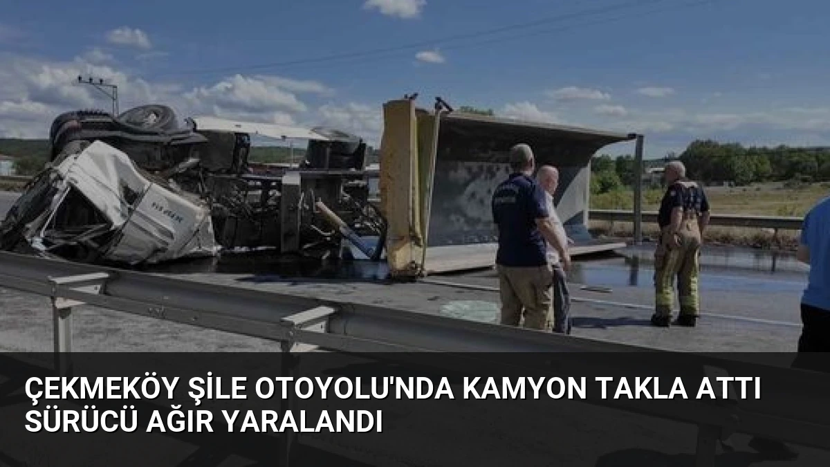 Çekmeköy Şile Otoyolu’nda Kamyon Takla Attı Sürücü Ağır Yaralandı