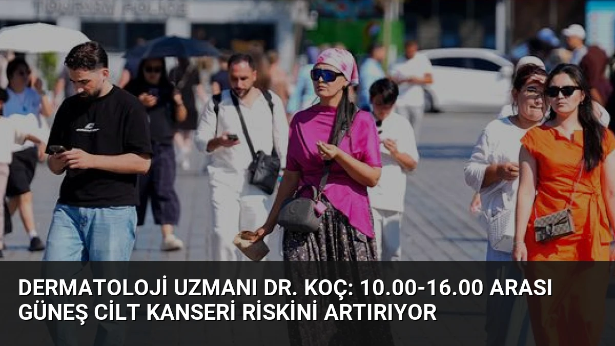 Dermatoloji Uzmanı Dr. Koç: 10.00-16.00 Arası Güneş Cilt Kanseri Riskini Artırıyor