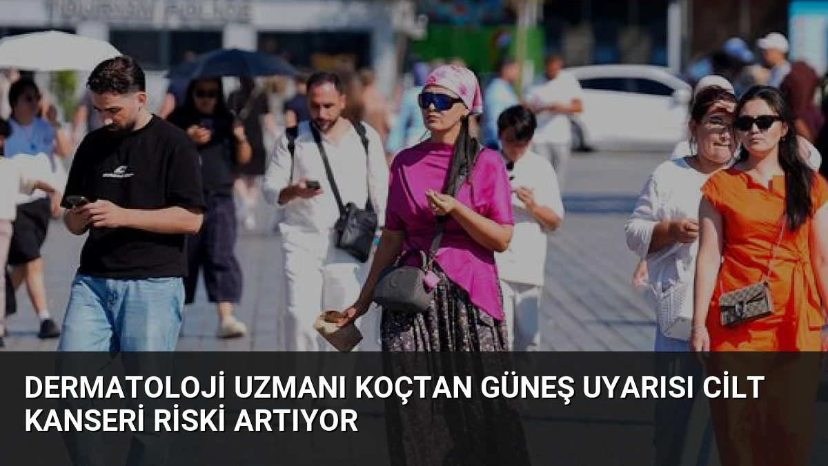 Dermatoloji Uzmanı Koçtan Güneş Uyarısı Cilt Kanseri Riski Artıyor