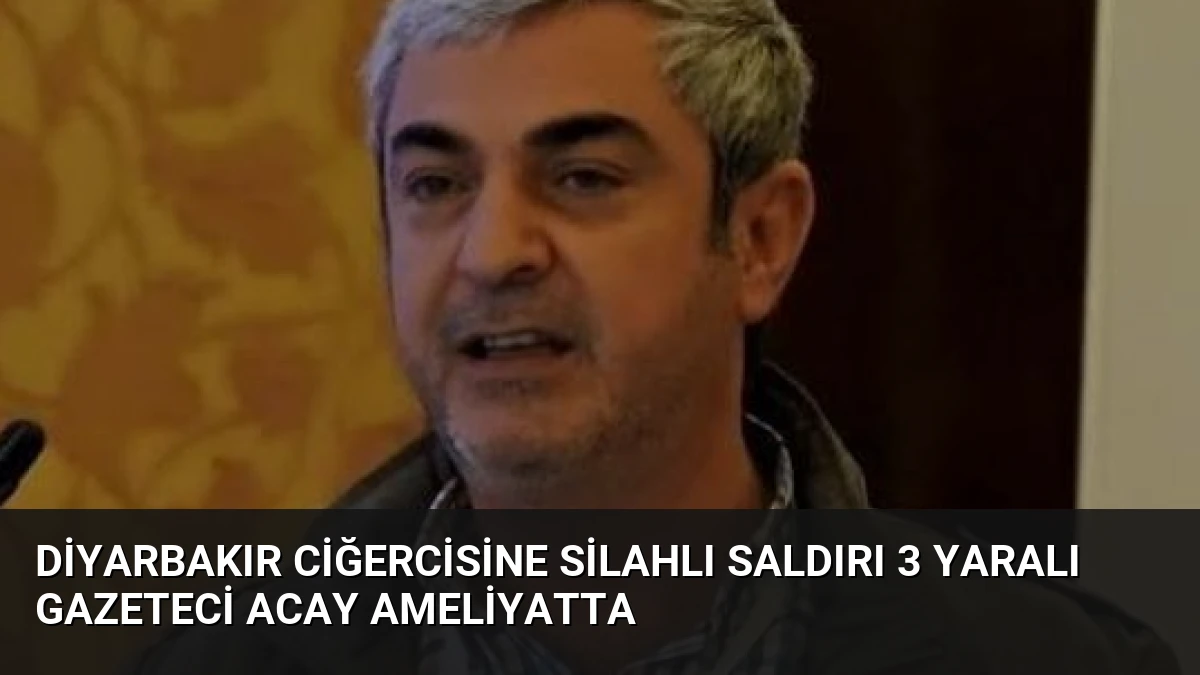 Diyarbakır Ciğercisine Silahlı Saldırı 3 Yaralı Gazeteci Acay Ameliyatta