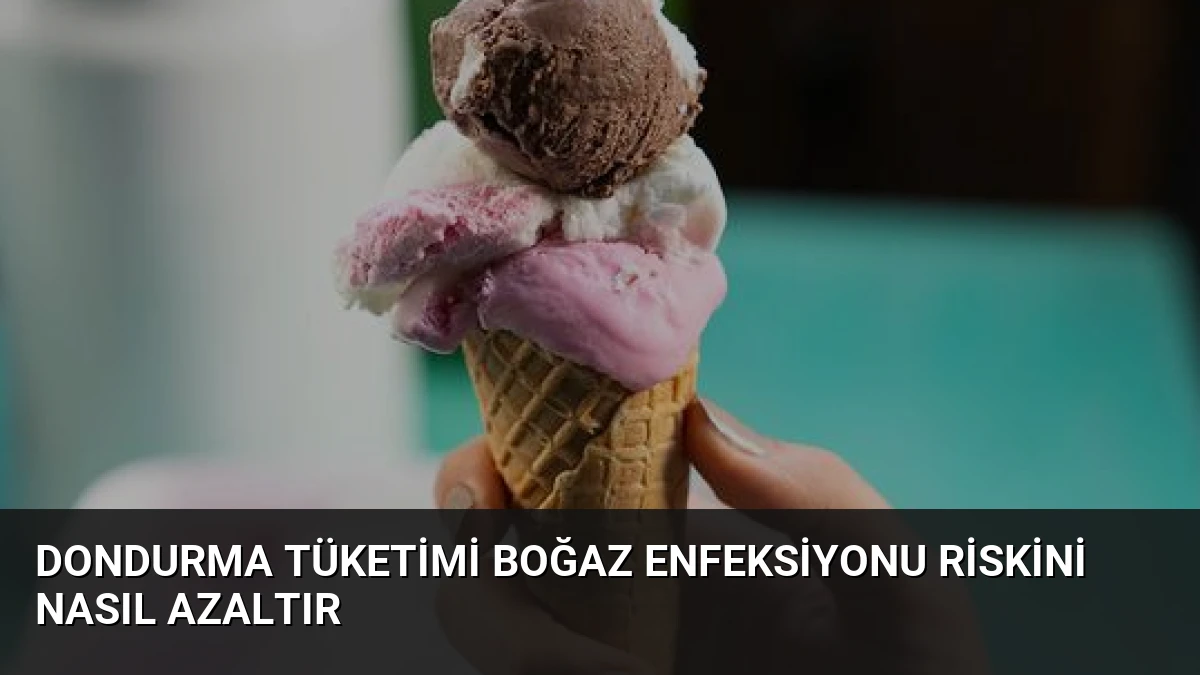 Dondurma Tüketimi Boğaz Enfeksiyonu Riskini Nasıl Azaltır