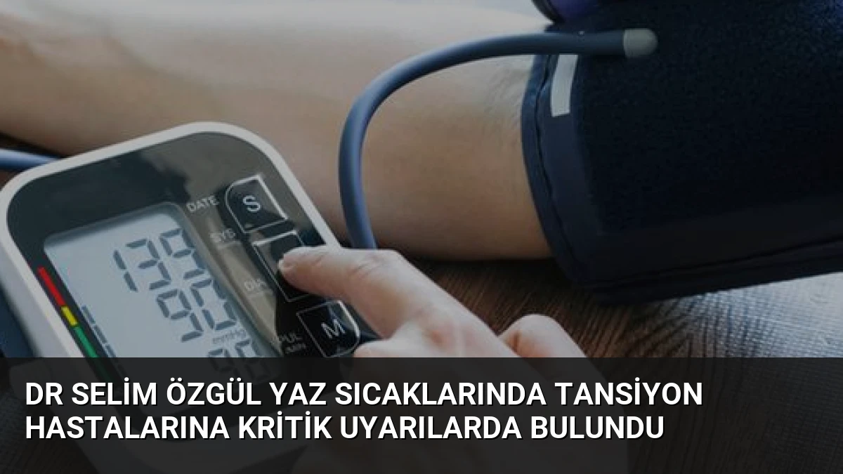 Dr Selim Özgül Yaz Sıcaklarında Tansiyon Hastalarına Kritik Uyarılarda Bulundu