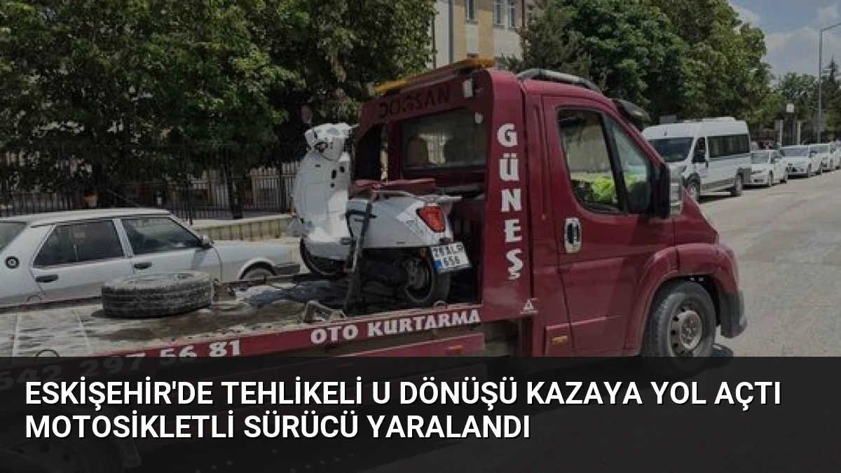 Eskişehir’de Tehlikeli U Dönüşü Kazaya Yol Açtı Motosikletli Sürücü Yaralandı