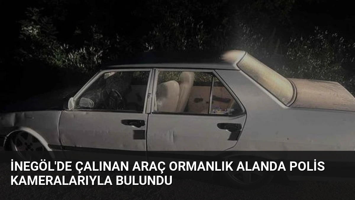 İnegöl’de Çalınan Araç Ormanlık Alanda Polis Kameralarıyla Bulundu