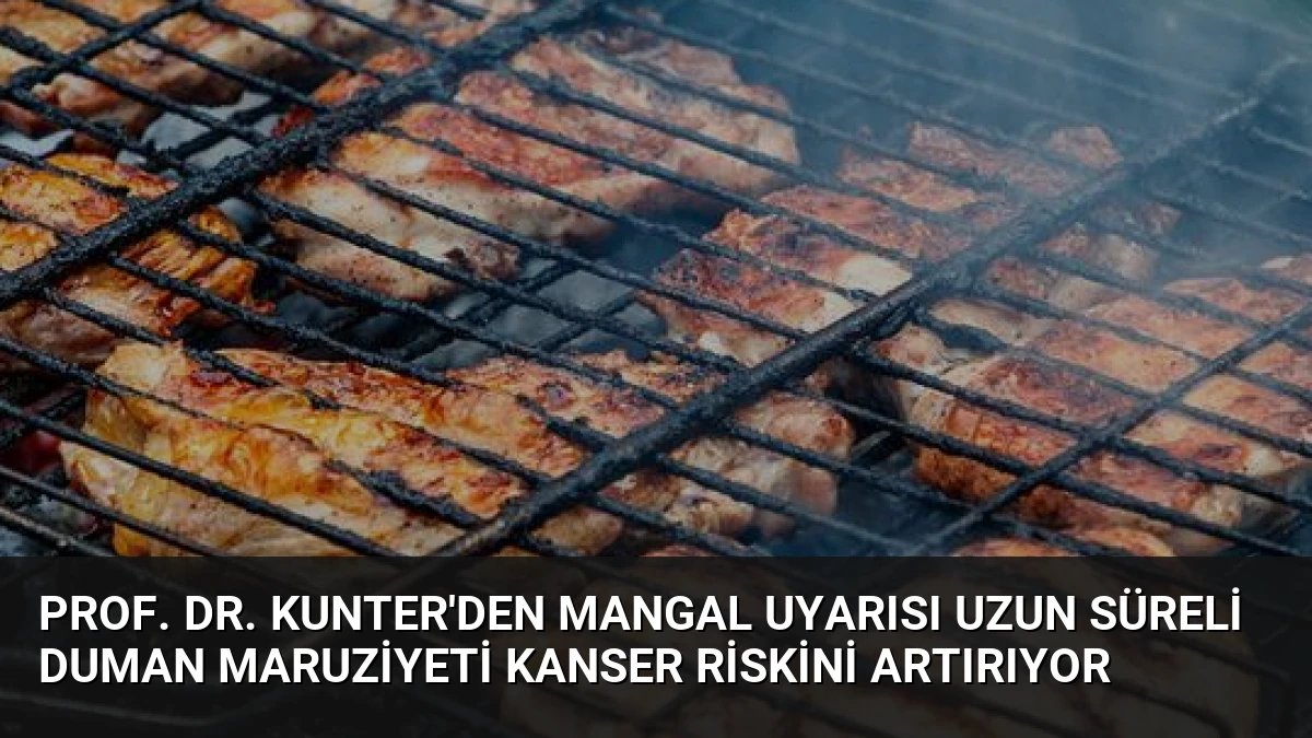 Prof. Dr. Kunter’den Mangal Uyarısı Uzun Süreli Duman Maruziyeti Kanser Riskini Artırıyor