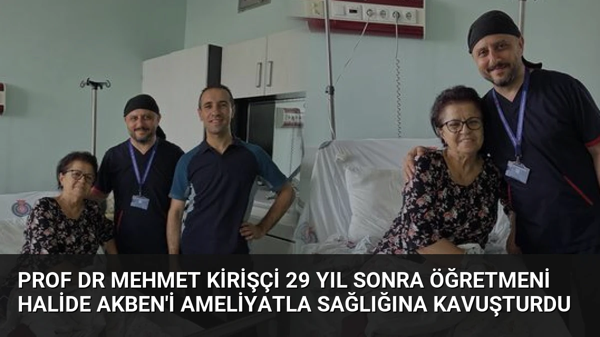 Prof Dr Mehmet Kirişçi 29 Yıl Sonra Öğretmeni Halide Akben’i Ameliyatla Sağlığına Kavuşturdu