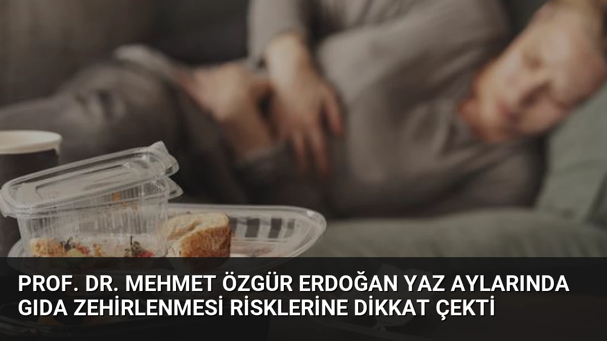 Prof. Dr. Mehmet Özgür Erdoğan Yaz Aylarında Gıda Zehirlenmesi Risklerine Dikkat Çekti